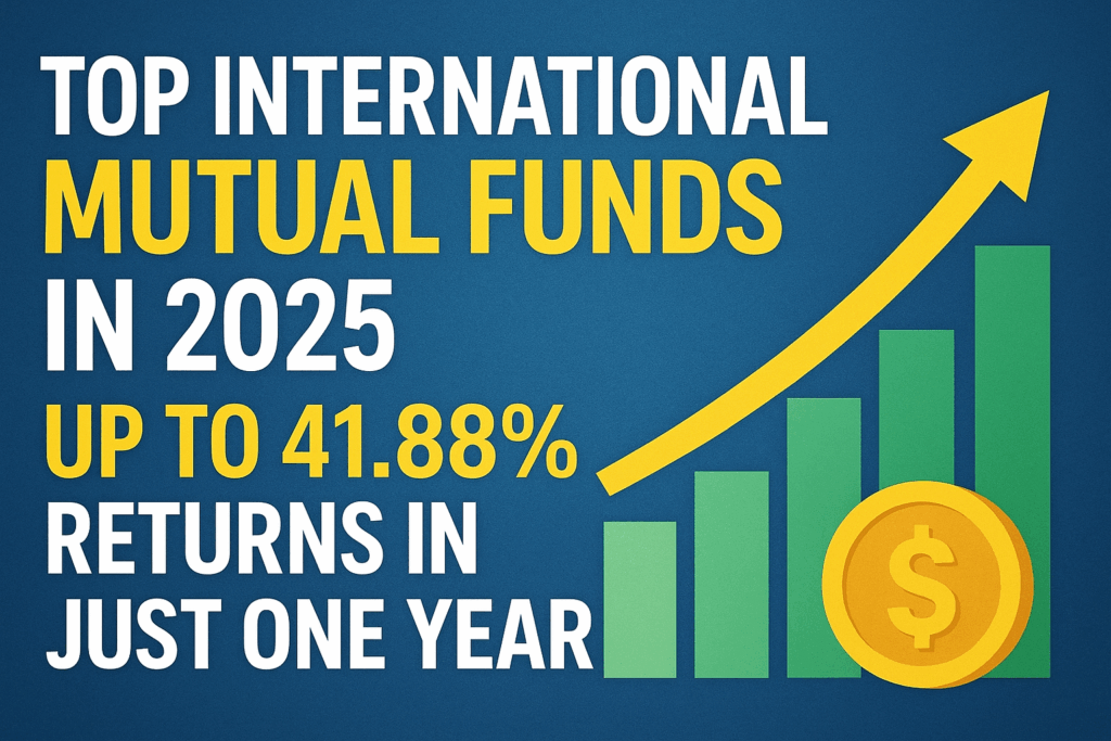 Top International Mutual Funds 2025: Up to 41.88% Returns in 1 Year